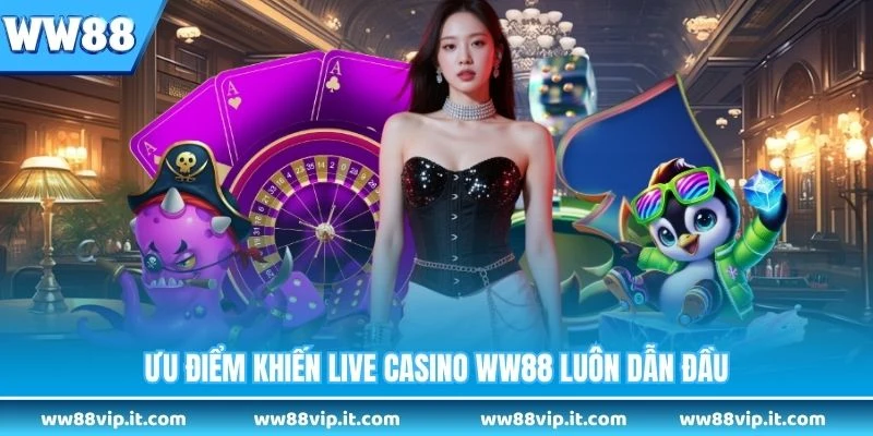 Live Casino WW88 - Tận Hưởng Sòng Bạc Trực Tiếp Đỉnh Cao Ưu điểm khiến live casino WW88 luôn dẫn đầu
