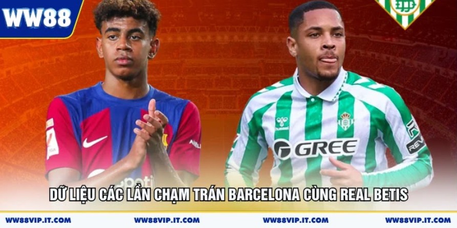 Nhận Định Barcelona Vs Real Betis 18/05 Có Gì Hot? Dữ liệu các lần chạm trán Barcelona cùng Real Betis