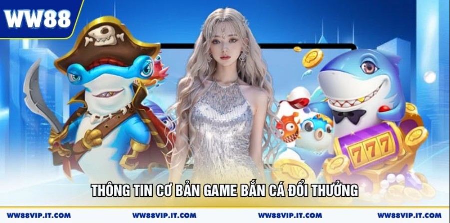 Thông tin cơ bản game bắn cá đổi thưởng